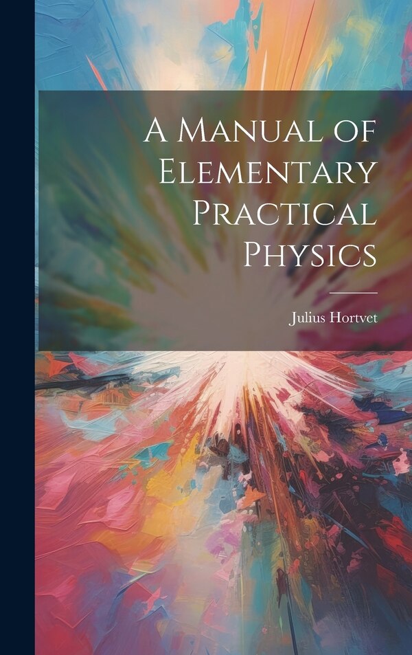 A Manual of Elementary Practical Physics by Julius Hortvet, Hardcover | Indigo Chapters