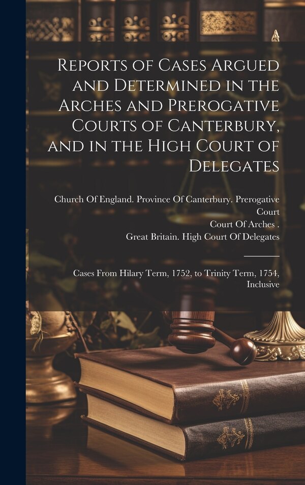 Reports of Cases Argued and Determined in the Arches and Prerogative Courts of Canterbury and in the High Court of Delegates | Indigo Chapters