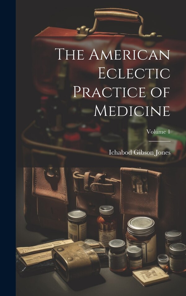 The American Eclectic Practice of Medicine; Volume 1 by Ichabod Gibson Jones, Hardcover | Indigo Chapters