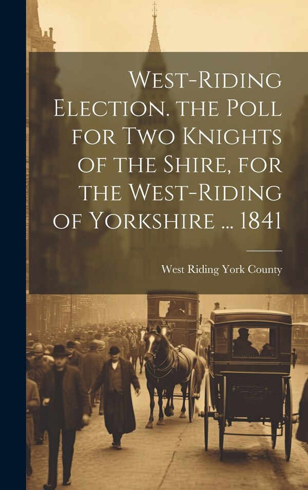 West-Riding Election. the Poll for Two Knights of the Shire for the West-Riding of Yorkshire by West Riding York County, Hardcover | Indigo Chapters