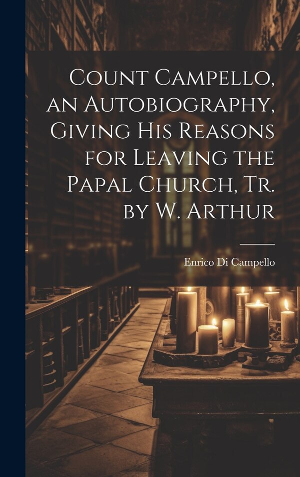 Count Campello an Autobiography Giving His Reasons for Leaving the Papal Church Tr. by W. Arthur by Enrico Di Campello, Hardcover | Indigo Chapters