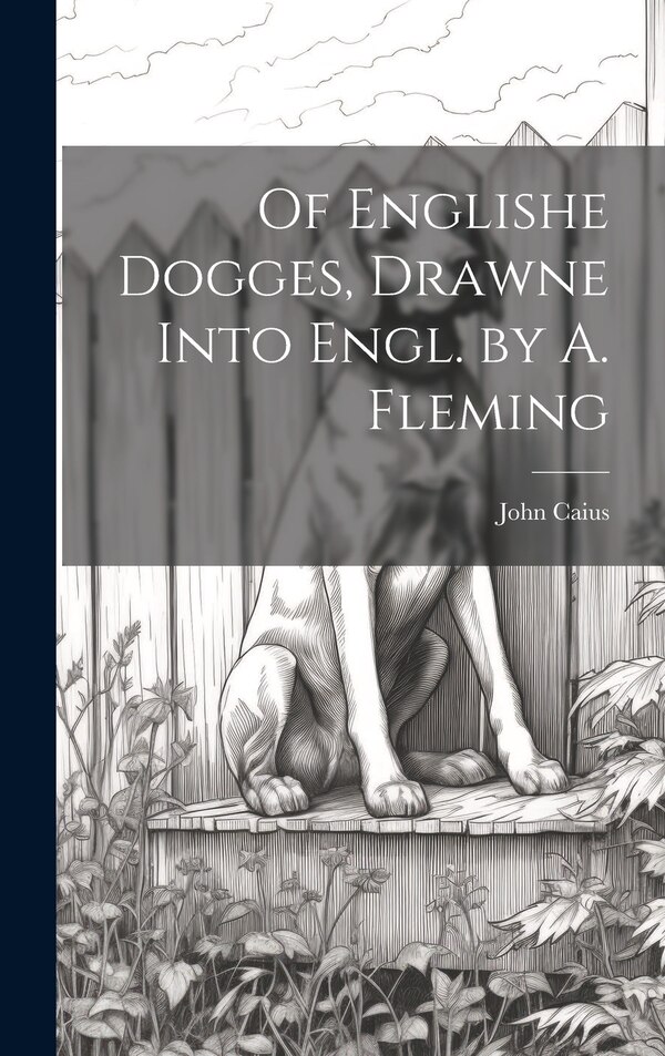 Of Englishe Dogges Drawne Into Engl. by A. Fleming by John Caius, Hardcover | Indigo Chapters