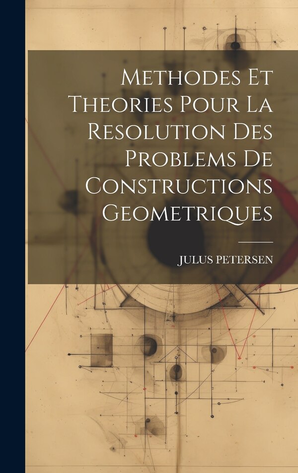 Methodes Et Theories Pour La Resolution Des Problems De Constructions Geometriques by JULUS PETERSEN, Hardcover | Indigo Chapters