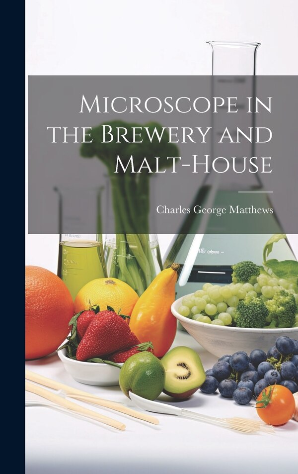 Microscope in the Brewery and Malt-House by Charles George Matthews, Hardcover | Indigo Chapters