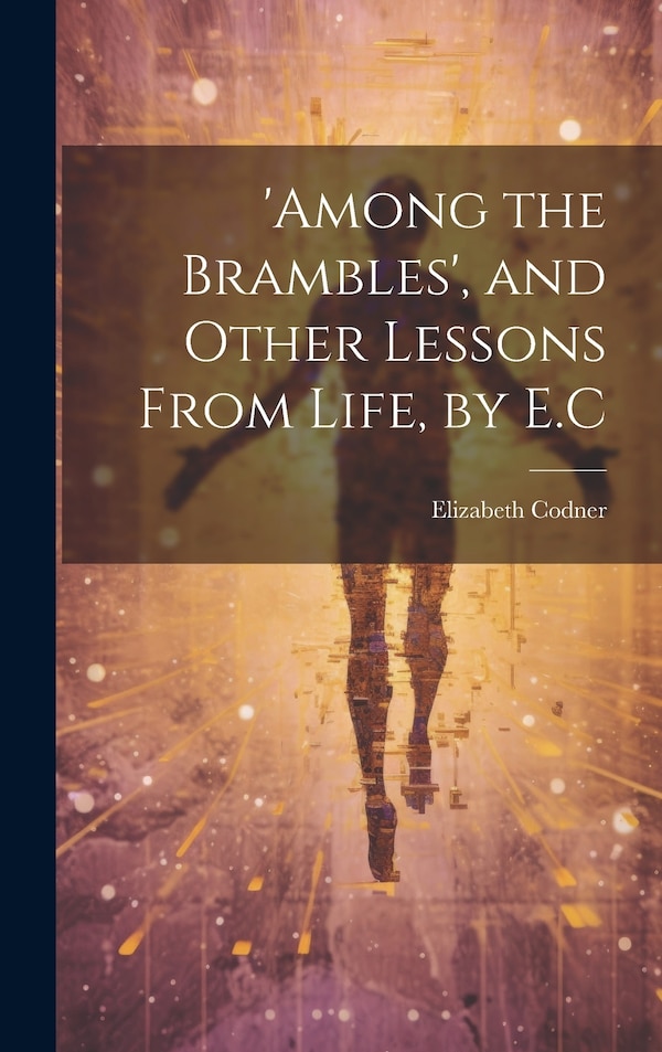 'among the Brambles' and Other Lessons From Life by E. C by Elizabeth Codner, Hardcover | Indigo Chapters