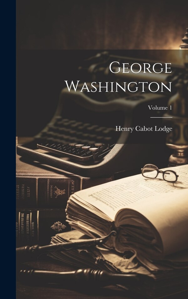 George Washington; Volume 1 by Henry Cabot Lodge, Hardcover | Indigo Chapters