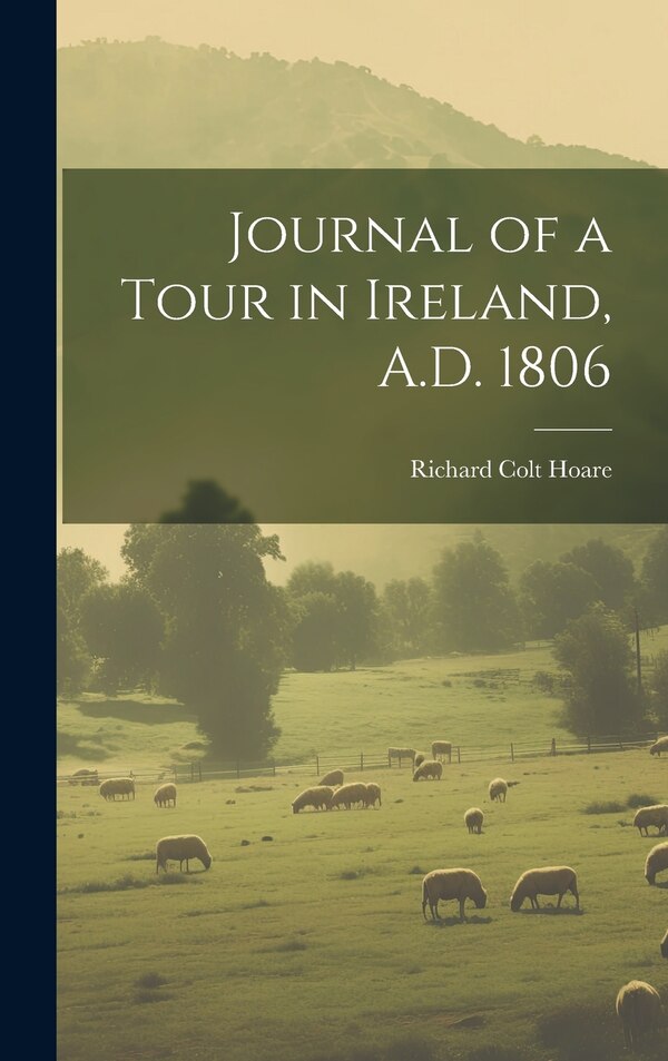 Journal of a Tour in Ireland A.D. 1806 by Richard Colt Hoare, Hardcover | Indigo Chapters