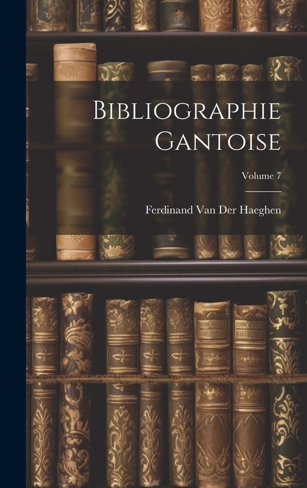 Bibliographie Gantoise; Volume 7 by Ferdinand van der Haeghen, Hardcover | Indigo Chapters