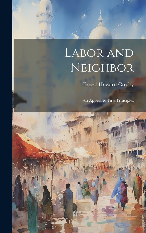 Labor and Neighbor by Ernest Howard Crosby, Hardcover | Indigo Chapters