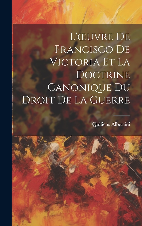 L'oeuvre De Francisco De Victoria Et La Doctrine Canonique Du Droit De La Guerre by Quilicus Albertini, Hardcover | Indigo Chapters