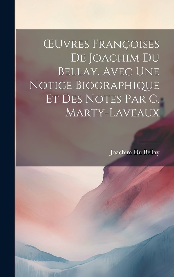 OEuvres Françoises De Joachim Du Bellay Avec Une Notice Biographique Et Des Notes Par C. Marty-Laveaux, Hardcover | Indigo Chapters