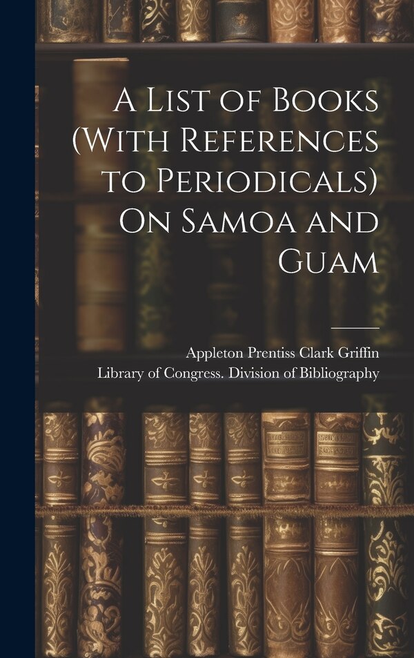A List of Books (With References to Periodicals) On Samoa and Guam by Appleton Prentiss Clark Griffin, Hardcover | Indigo Chapters