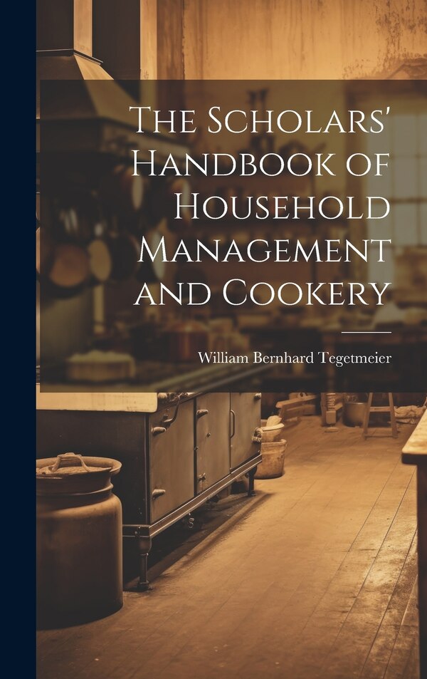 The Scholars' Handbook of Household Management and Cookery by William Bernhard Tegetmeier, Hardcover | Indigo Chapters