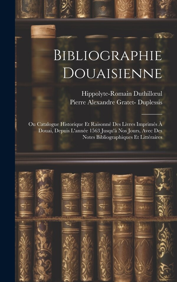 Bibliographie Douaisienne by Hippolyte-romain Duthilloeul, Hardcover | Indigo Chapters