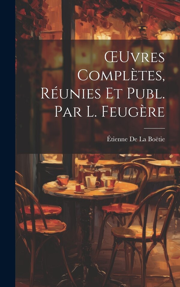 OEuvres Complètes Réunies Et Publ. Par L. Feugère by Étienne De La Boëtie, Hardcover | Indigo Chapters
