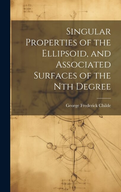 Singular Properties of the Ellipsoid and Associated Surfaces of the Nth Degree by George Frederick Childe, Hardcover | Indigo Chapters