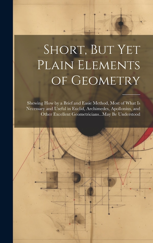 Short But Yet Plain Elements of Geometry by Anonymous, Hardcover | Indigo Chapters