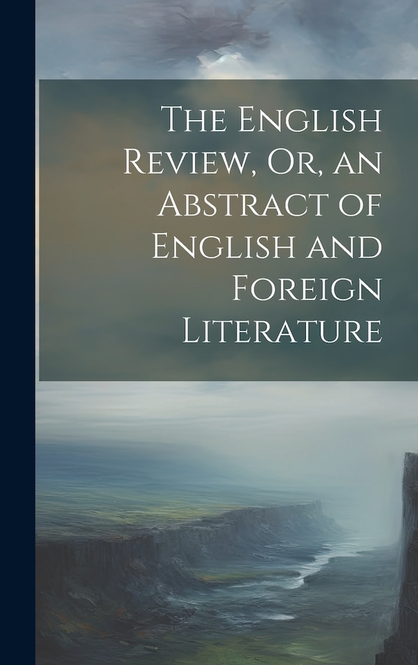 The English Review Or an Abstract of English and Foreign Literature by Anonymous, Hardcover | Indigo Chapters