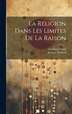 La Religion Dans Les Limites De La Raison by Immanuel Kant, Hardcover | Indigo Chapters