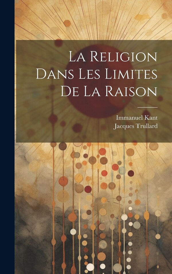 La Religion Dans Les Limites De La Raison by Immanuel Kant, Hardcover | Indigo Chapters