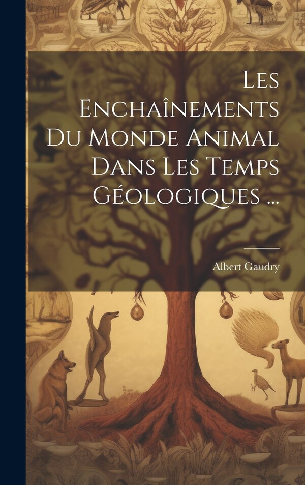 Les Enchaînements Du Monde Animal Dans Les Temps Géologiques . by Albert Gaudry, Hardcover | Indigo Chapters
