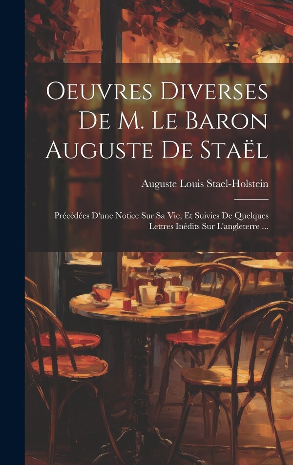 Oeuvres Diverses De M. Le Baron Auguste De Staël by Auguste Louis Stael-holstein, Hardcover | Indigo Chapters