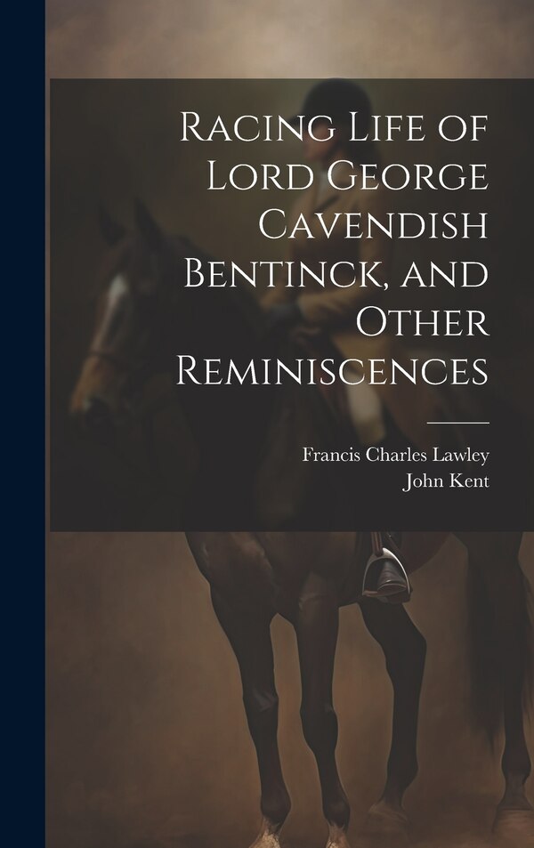 Racing Life of Lord George Cavendish Bentinck and Other Reminiscences by John Kent, Hardcover | Indigo Chapters