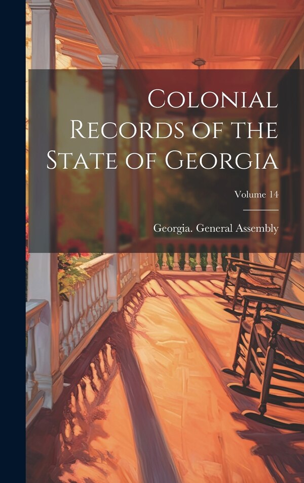 Colonial Records of the State of Georgia; Volume 14 by Georgia General Assembly, Hardcover | Indigo Chapters