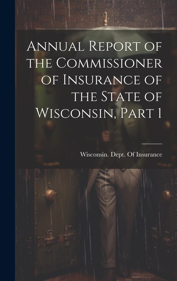 Annual Report of the Commissioner of Insurance of the State of Wisconsin Part 1 by Wisconsin Dept of Insurance, Hardcover | Indigo Chapters