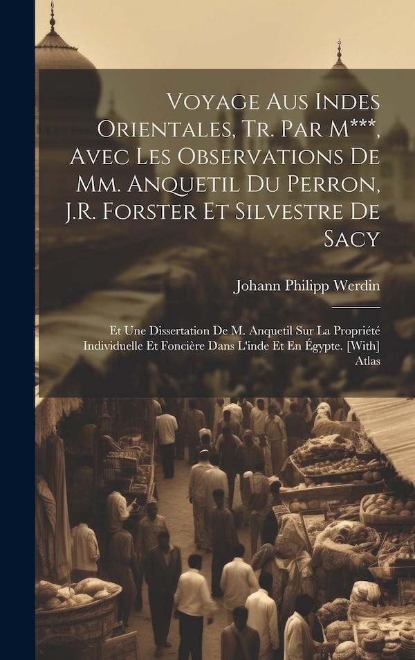 Voyage Aus Indes Orientales Tr. Par M*** Avec Les Observations De Mm. Anquetil Du Perron J.R. Forster Et Silvestre De Sacy by Johann Philipp Werdin
