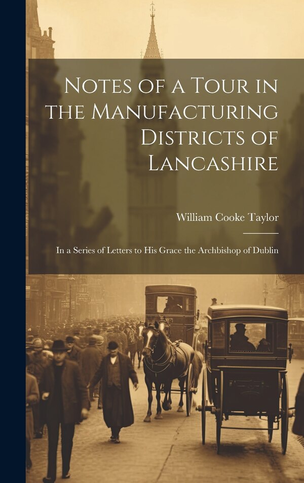 Notes of a Tour in the Manufacturing Districts of Lancashire by William Cooke Taylor, Hardcover | Indigo Chapters