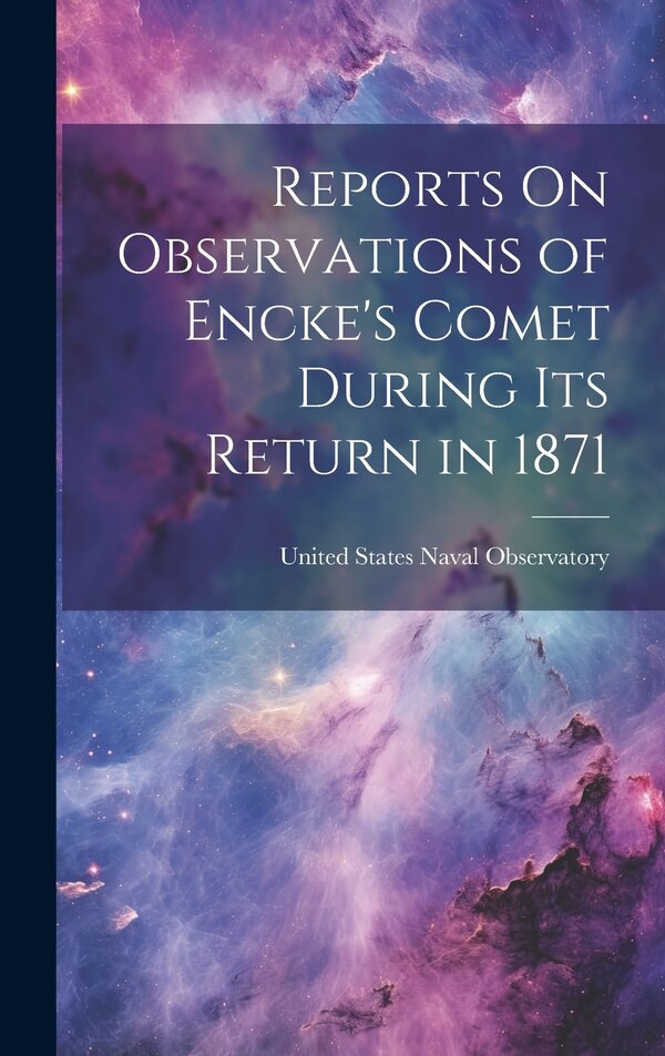 Reports On Observations of Encke's Comet During Its Return in 1871 by United States Naval Observatory, Hardcover | Indigo Chapters