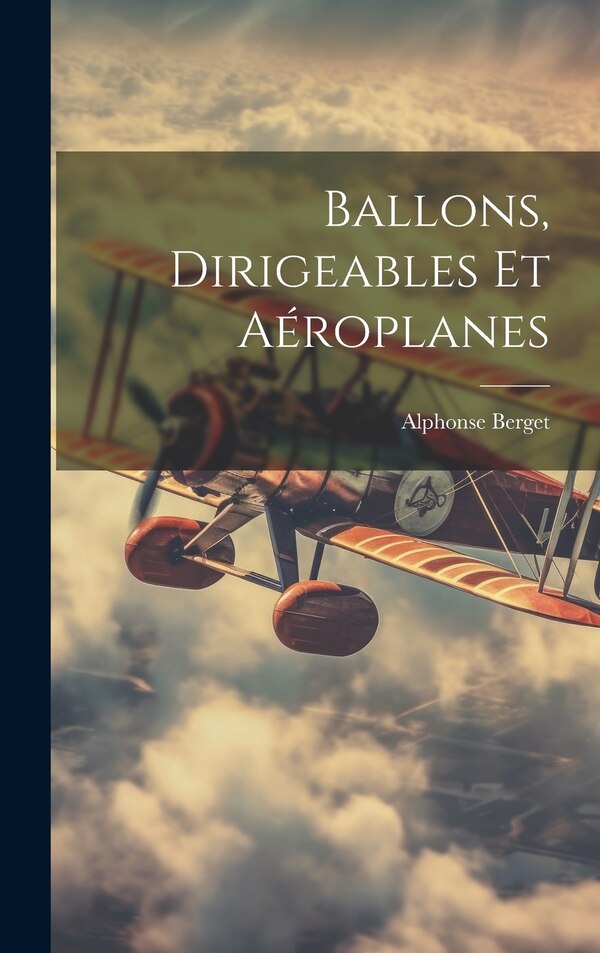 Ballons Dirigeables Et Aéroplanes by Alphonse Berget, Hardcover | Indigo Chapters