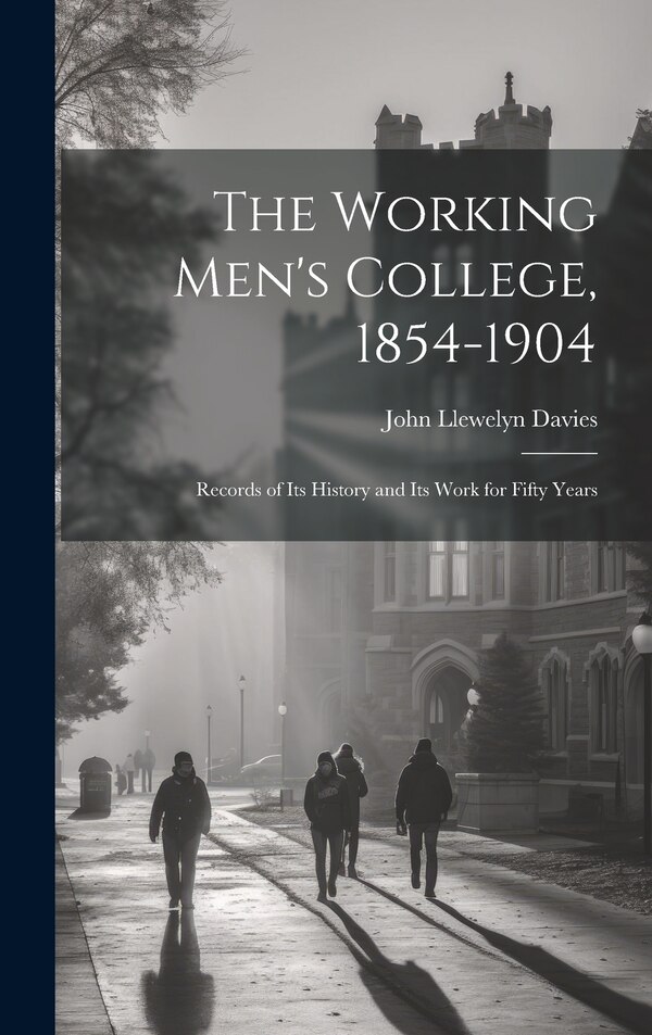 The Working Men's College 1854-1904 by John Llewelyn Davies, Hardcover | Indigo Chapters