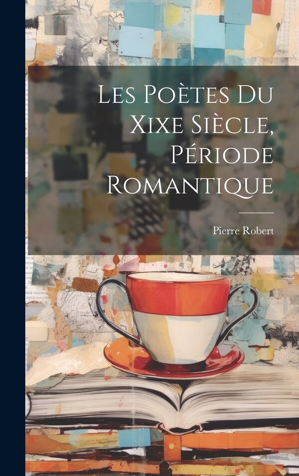 Les Poètes Du Xixe Siècle Période Romantique by Pierre Robert, Hardcover | Indigo Chapters