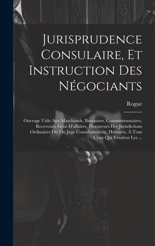 Jurisprudence Consulaire Et Instruction Des Négociants by Rogue, Hardcover | Indigo Chapters