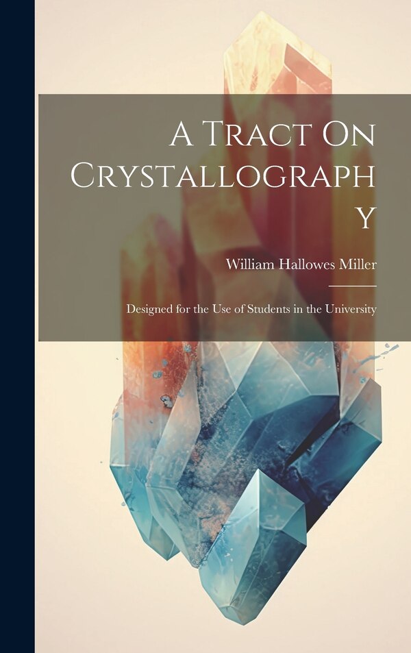 A Tract On Crystallography by William Hallowes Miller, Hardcover | Indigo Chapters