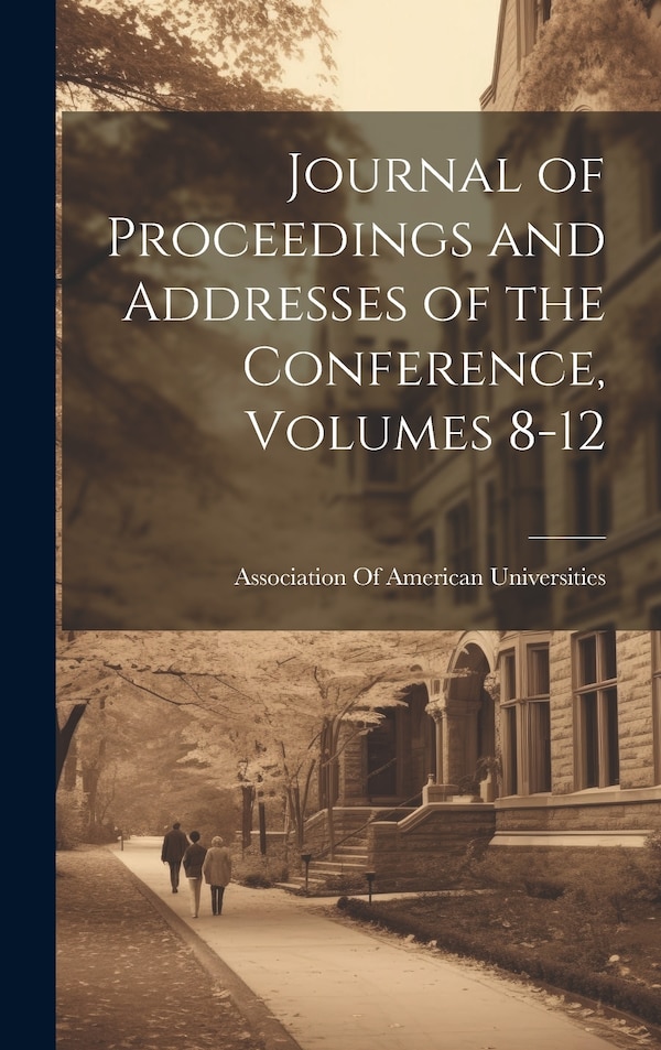 Journal of Proceedings and Addresses of the Conference Volumes 8-12 by Association Of American Universities, Hardcover | Indigo Chapters