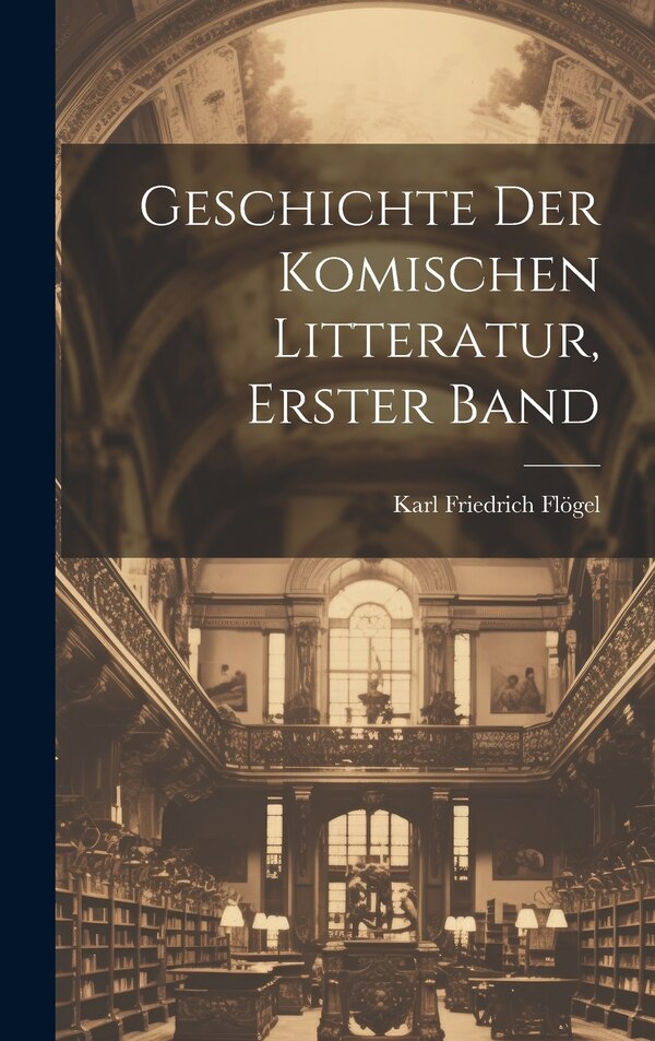Geschichte Der Komischen Litteratur Erster Band by Karl Friedrich Flögel, Hardcover | Indigo Chapters