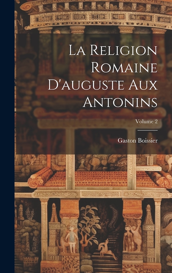 La Religion Romaine D'auguste Aux Antonins; Volume 2 by Gaston Boissier, Hardcover | Indigo Chapters