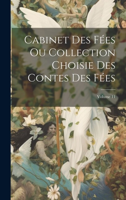 Cabinet Des Fées Ou Collection Choisie Des Contes Des Fées; Volume 11 by Anonymous, Hardcover | Indigo Chapters
