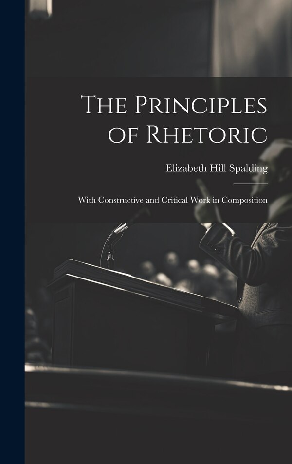 The Principles of Rhetoric by Elizabeth Hill Spalding, Hardcover | Indigo Chapters