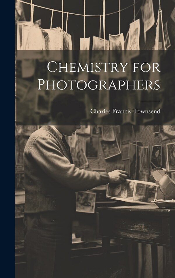 Chemistry for Photographers by Charles Francis Townsend, Hardcover | Indigo Chapters