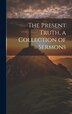 The Present Truth a Collection of Sermons by Anonymous, Hardcover | Indigo Chapters