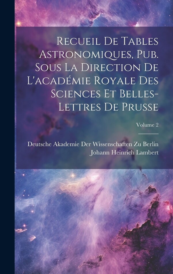 Recueil De Tables Astronomiques Pub. Sous La Direction De L'académie Royale Des Sciences Et Belles-Lettres De Prusse; Volume 2 | Indigo Chapters