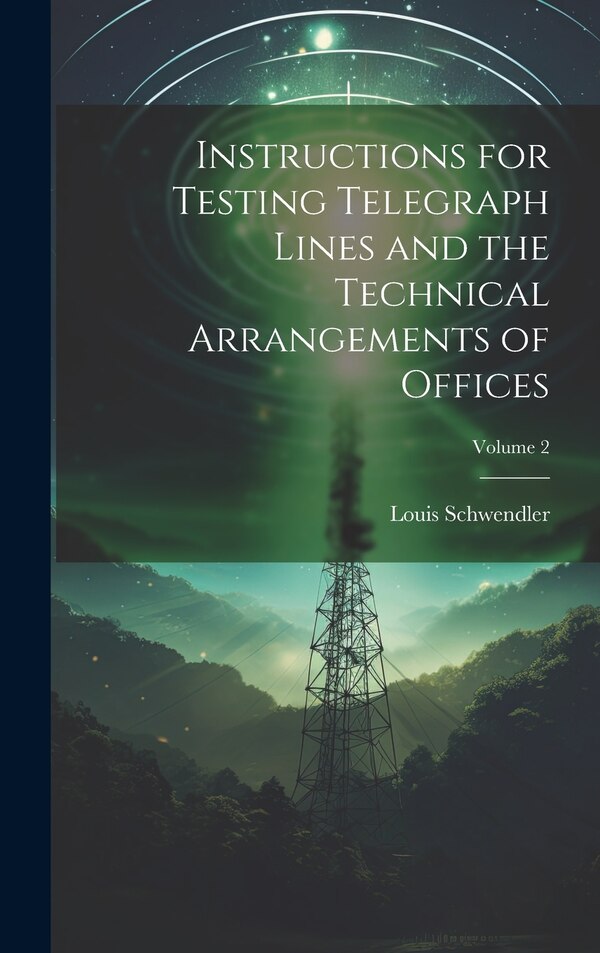 Instructions for Testing Telegraph Lines and the Technical Arrangements of Offices; Volume 2 by Louis Schwendler, Hardcover | Indigo Chapters