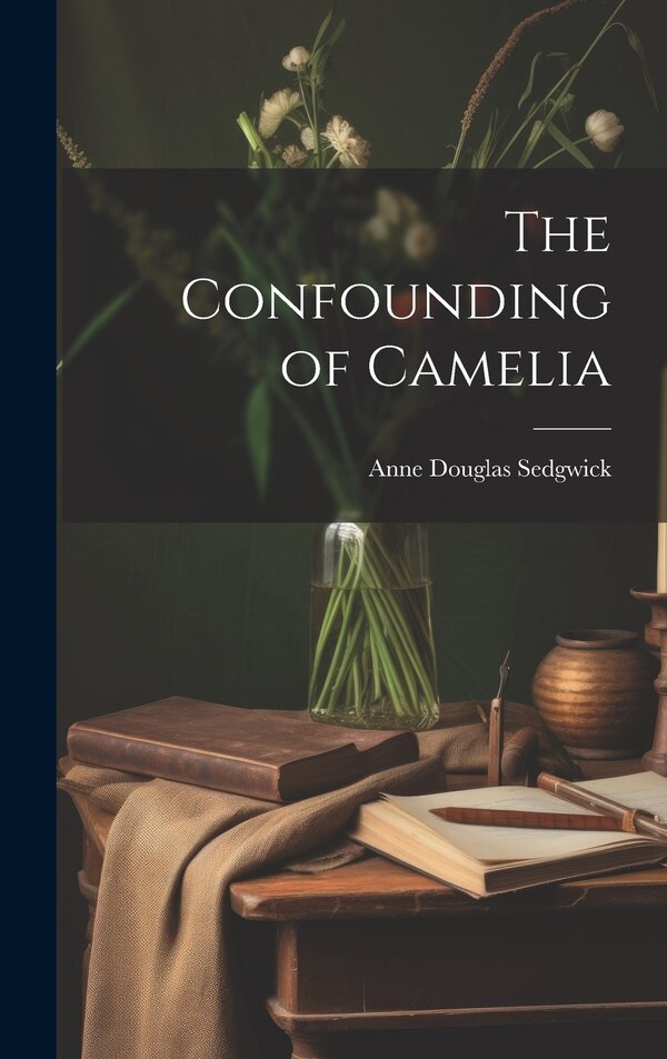 The Confounding of Camelia by Anne Douglas Sedgwick, Hardcover | Indigo Chapters