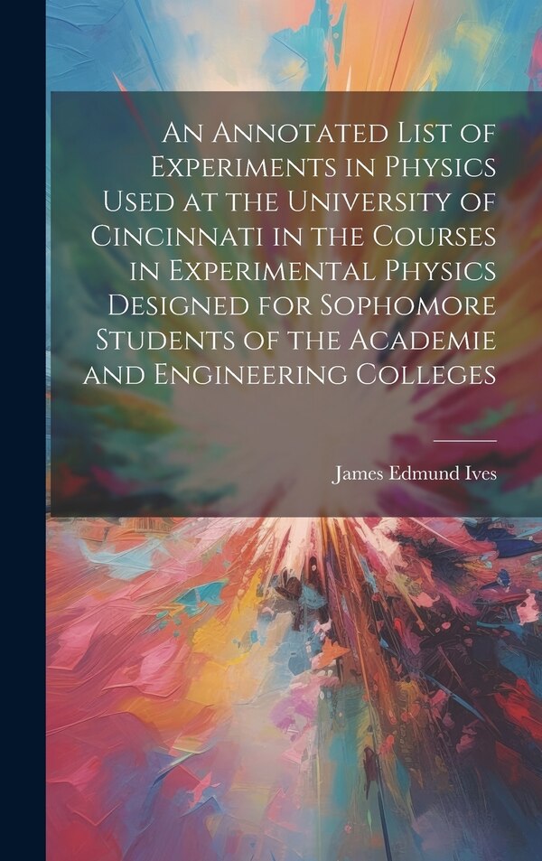 An Annotated List of Experiments in Physics Used at the University of Cincinnati in the Courses in Experimental Physics Designed for