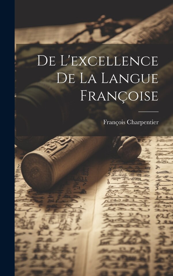 De L'excellence De La Langue Françoise by François Charpentier, Hardcover | Indigo Chapters
