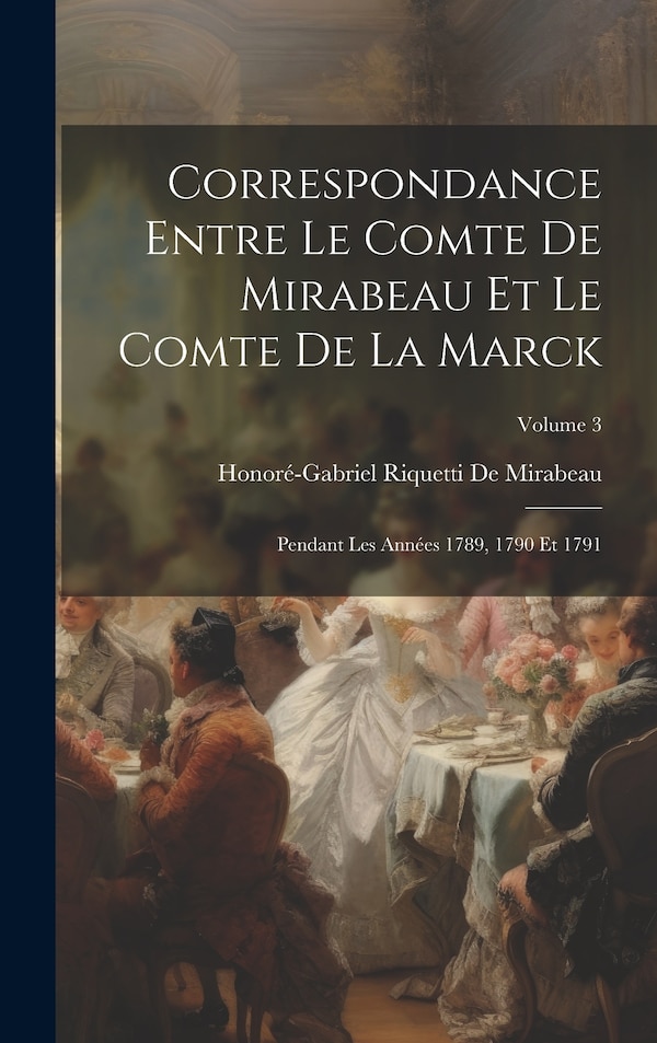 Correspondance Entre Le Comte De Mirabeau Et Le Comte De La Marck by Honoré-Gabriel Riquetti De Mirabeau, Hardcover | Indigo Chapters